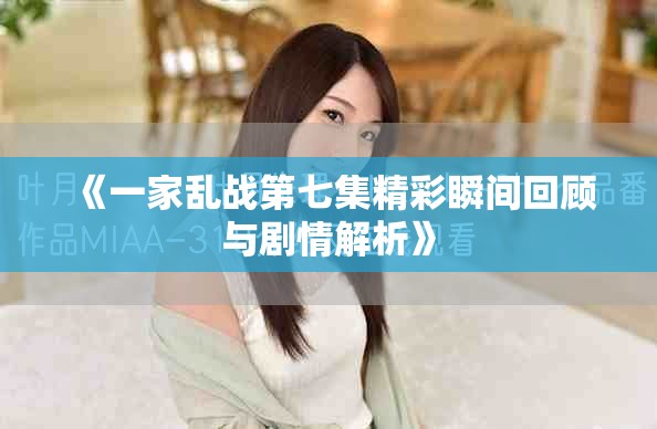 《一家乱战第七集精彩瞬间回顾与剧情解析》