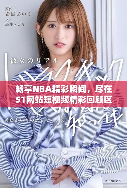 畅享NBA精彩瞬间，尽在51网站短视频精彩回顾区