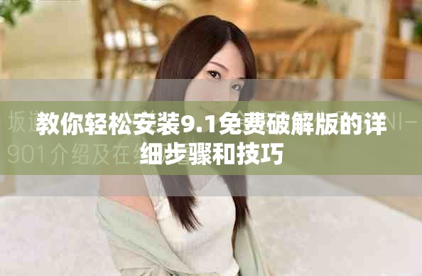 教你轻松安装9.1免费破解版的详细步骤和技巧