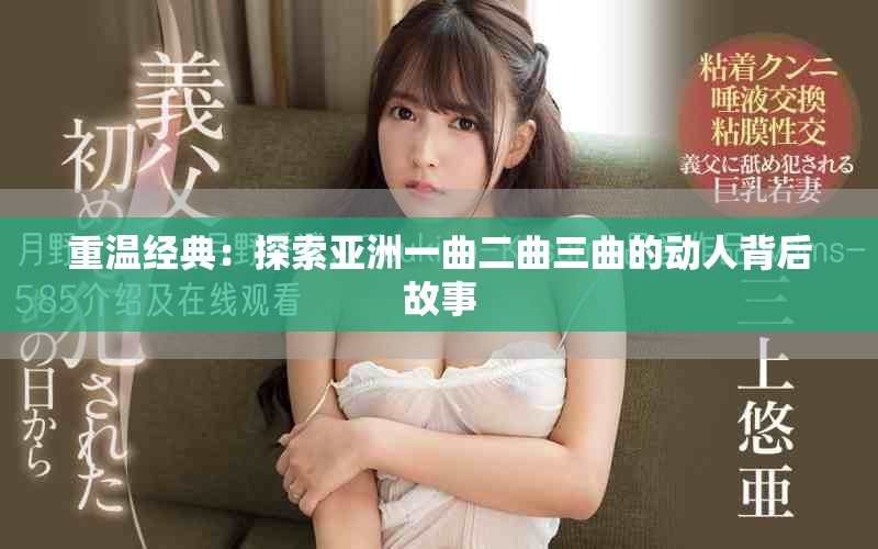 重温经典：探索亚洲一曲二曲三曲的动人背后故事