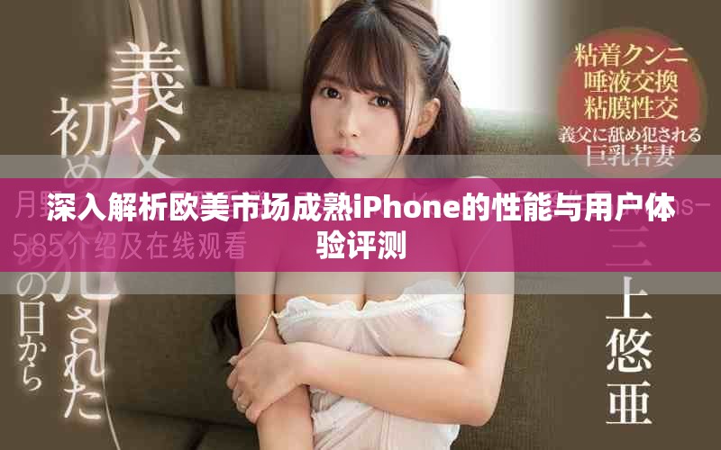 深入解析欧美市场成熟iPhone的性能与用户体验评测