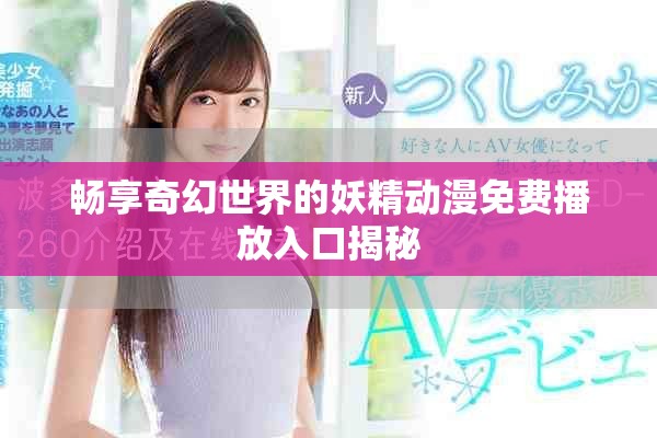 畅享奇幻世界的妖精动漫免费播放入口揭秘