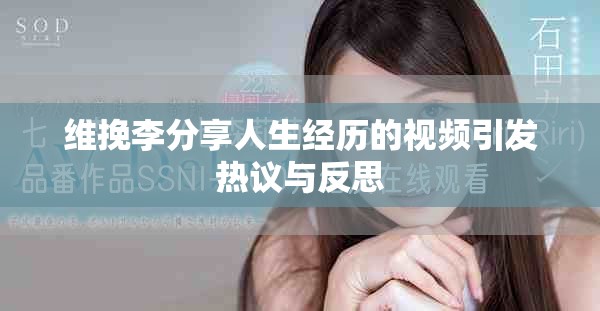 维挽李分享人生经历的视频引发热议与反思