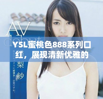 YSL蜜桃色888系列口红，展现清新优雅的完美妆容选项