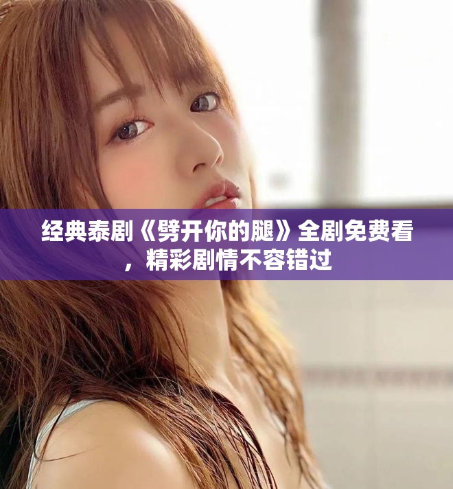 经典泰剧《劈开你的腿》全剧免费看，精彩剧情不容错过
