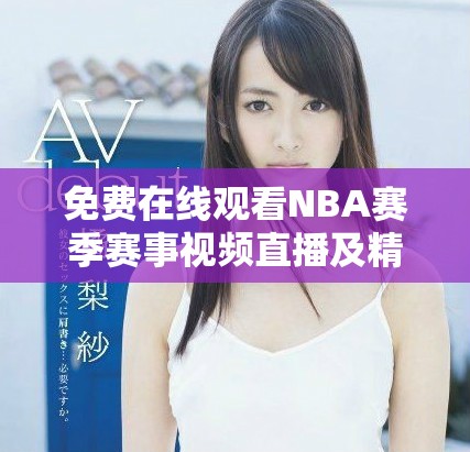 免费在线观看NBA赛季赛事视频直播及精彩瞬间回放
