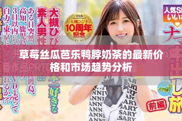 草莓丝瓜芭乐鸭脖奶茶的最新价格和市场趋势分析