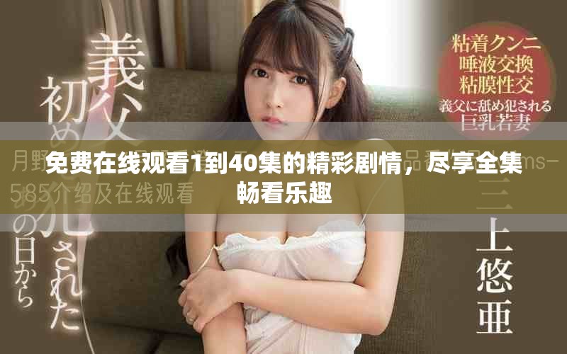 免费在线观看1到40集的精彩剧情，尽享全集畅看乐趣