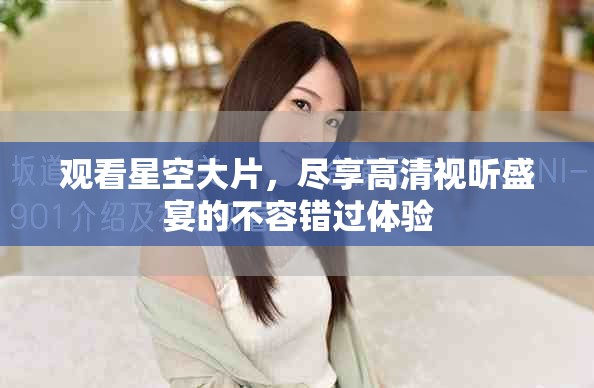 观看星空大片，尽享高清视听盛宴的不容错过体验