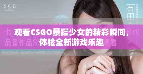 观看CSGO暴躁少女的精彩瞬间，体验全新游戏乐趣