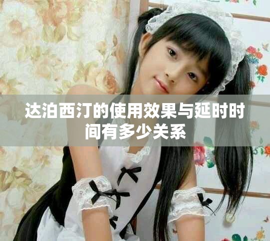 达泊西汀的使用效果与延时时间有多少关系