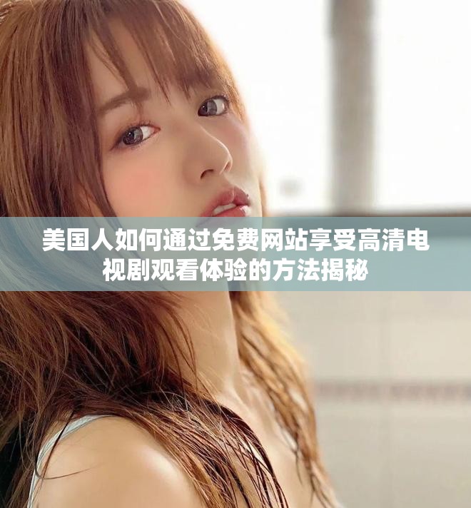 美国人如何通过免费网站享受高清电视剧观看体验的方法揭秘