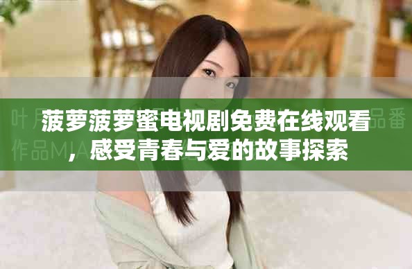 菠萝菠萝蜜电视剧免费在线观看，感受青春与爱的故事探索