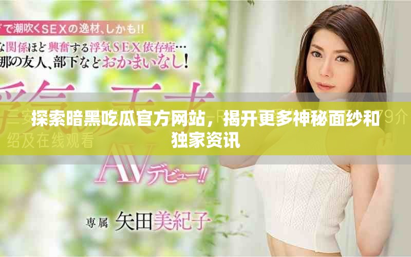探索暗黑吃瓜官方网站，揭开更多神秘面纱和独家资讯