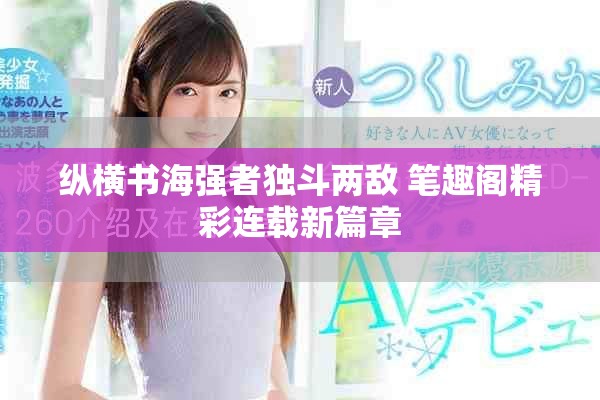 纵横书海强者独斗两敌 笔趣阁精彩连载新篇章