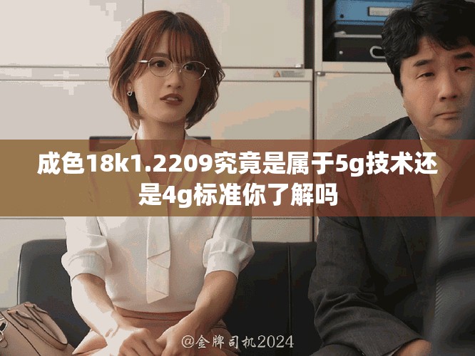 成色18k1.2209究竟是属于5g技术还是4g标准你了解吗