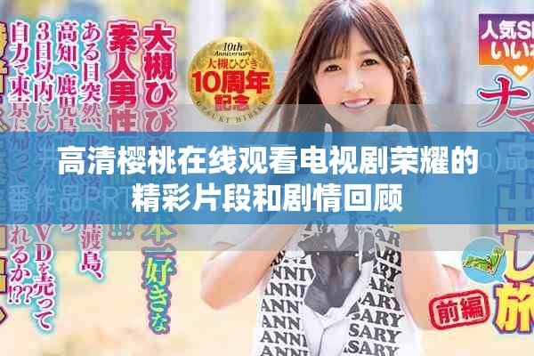 高清樱桃在线观看电视剧荣耀的精彩片段和剧情回顾