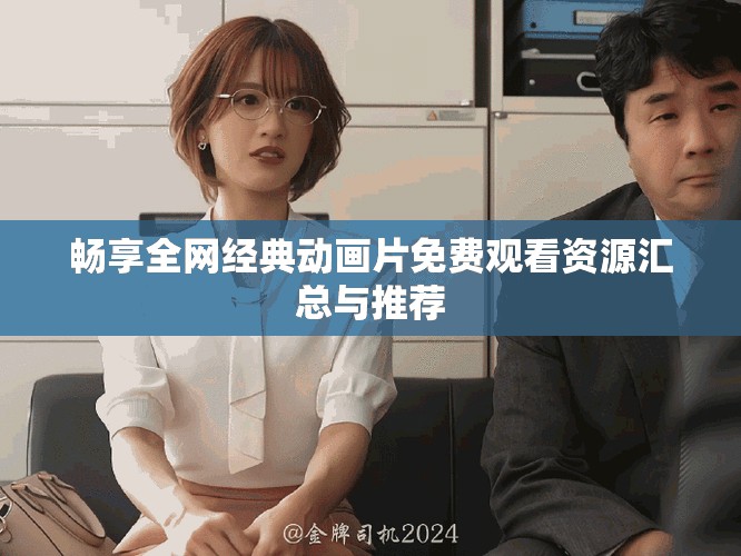 畅享全网经典动画片免费观看资源汇总与推荐