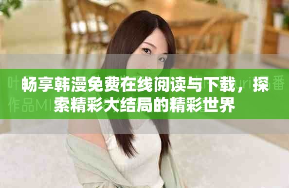畅享韩漫免费在线阅读与下载，探索精彩大结局的精彩世界