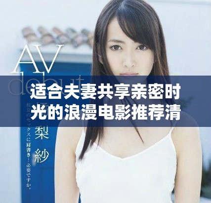 适合夫妻共享亲密时光的浪漫电影推荐清单