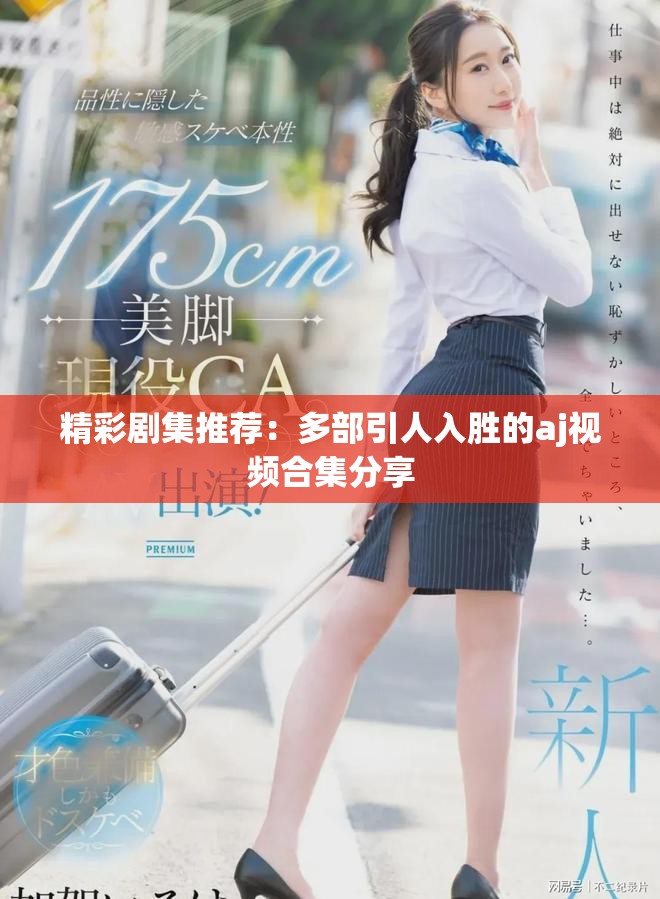 精彩剧集推荐：多部引人入胜的aj视频合集分享