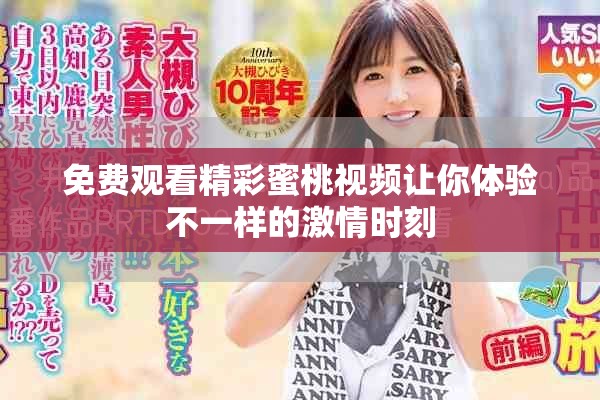 免费观看精彩蜜桃视频让你体验不一样的激情时刻