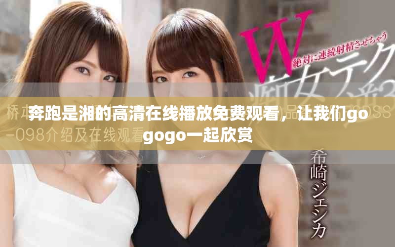 奔跑是湘的高清在线播放免费观看，让我们gogogo一起欣赏