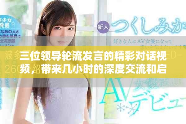 三位领导轮流发言的精彩对话视频，带来几小时的深度交流和启发