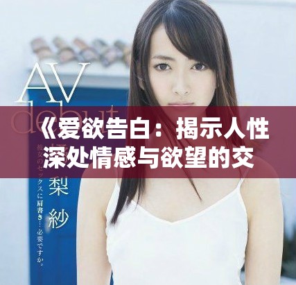 《爱欲告白：揭示人性深处情感与欲望的交织之旅》