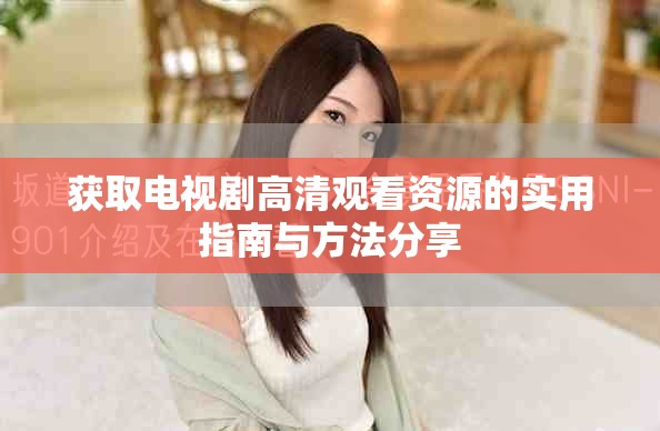 获取电视剧高清观看资源的实用指南与方法分享