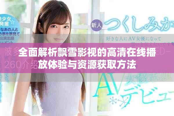 全面解析飘雪影视的高清在线播放体验与资源获取方法