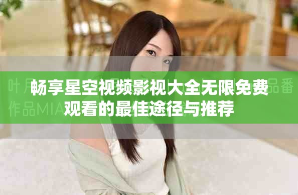 畅享星空视频影视大全无限免费观看的最佳途径与推荐