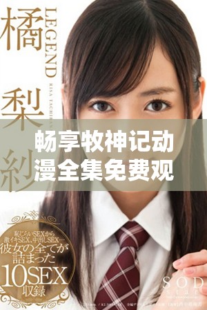 畅享牧神记动漫全集免费观看，感受奇幻世界的魅力