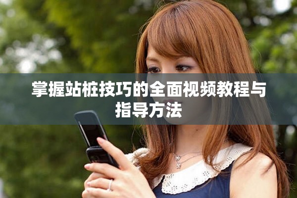 掌握站桩技巧的全面视频教程与指导方法