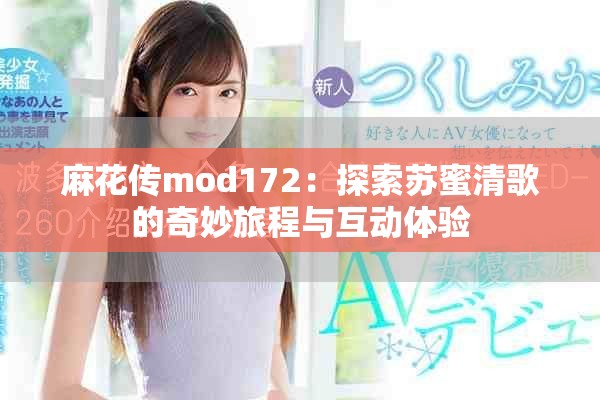 麻花传mod172：探索苏蜜清歌的奇妙旅程与互动体验