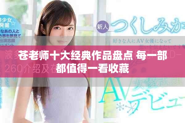 苍老师十大经典作品盘点 每一部都值得一看收藏