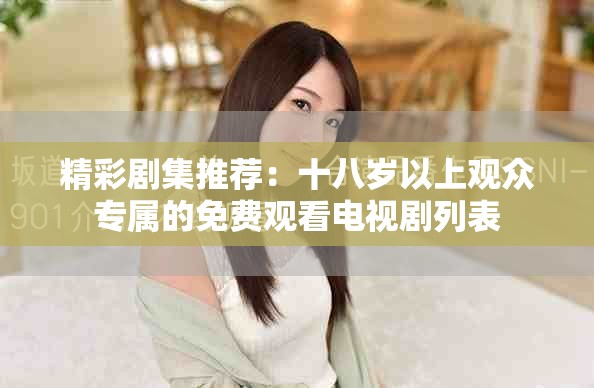 精彩剧集推荐：十八岁以上观众专属的免费观看电视剧列表