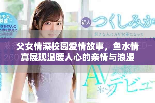 父女情深校园爱情故事，鱼水情真展现温暖人心的亲情与浪漫