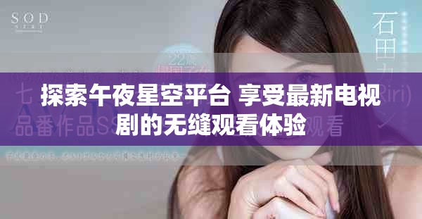 探索午夜星空平台 享受最新电视剧的无缝观看体验