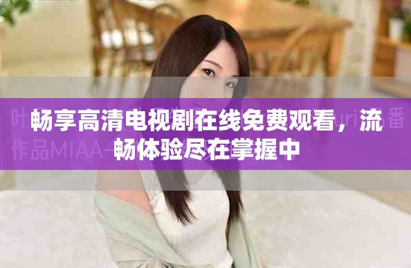 畅享高清电视剧在线免费观看，流畅体验尽在掌握中