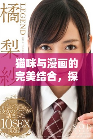 猫咪与漫画的完美结合，探索喵趣世界的奇妙旅程