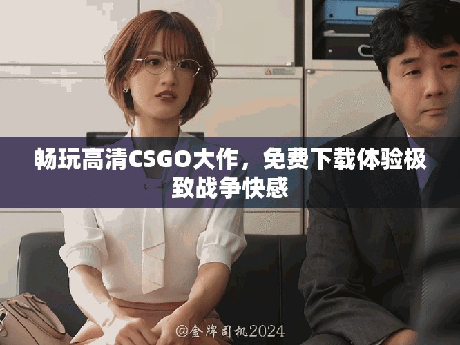 畅玩高清CSGO大作，免费下载体验极致战争快感