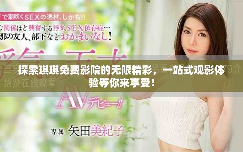 探索琪琪免费影院的无限精彩，一站式观影体验等你来享受！