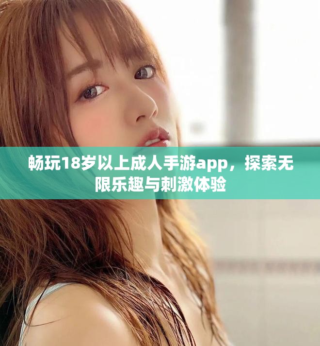 畅玩18岁以上成人手游app，探索无限乐趣与刺激体验