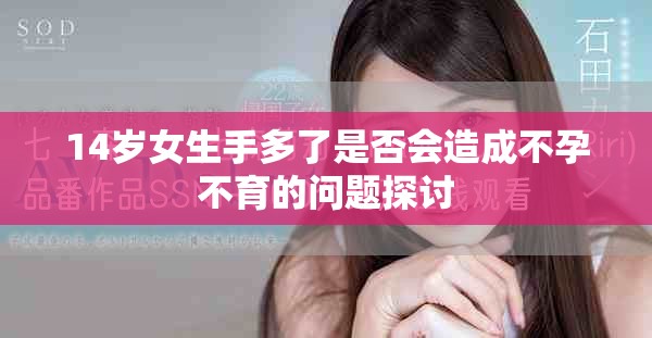 14岁女生手多了是否会造成不孕不育的问题探讨