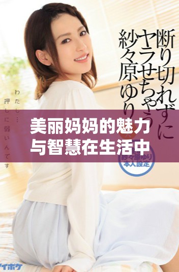 美丽妈妈的魅力与智慧在生活中的点滴体现