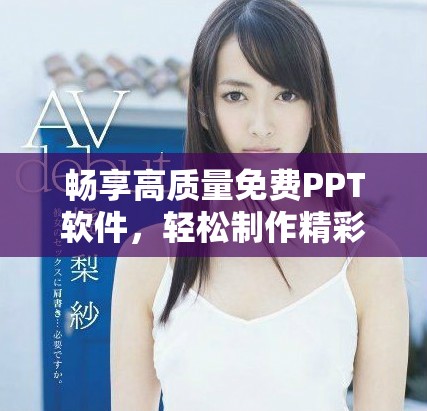 畅享高质量免费PPT软件，轻松制作精彩演示文稿