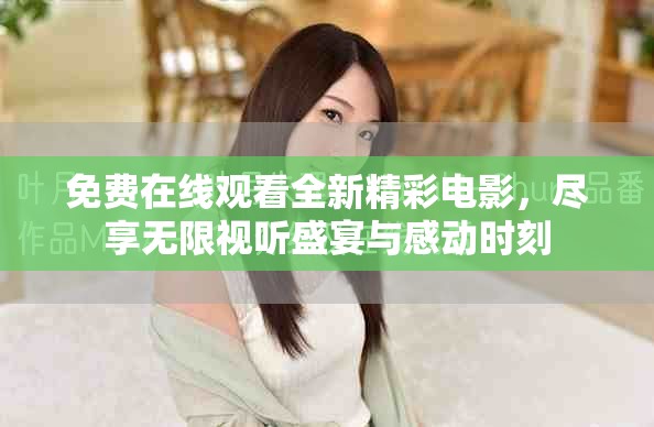 免费在线观看全新精彩电影，尽享无限视听盛宴与感动时刻