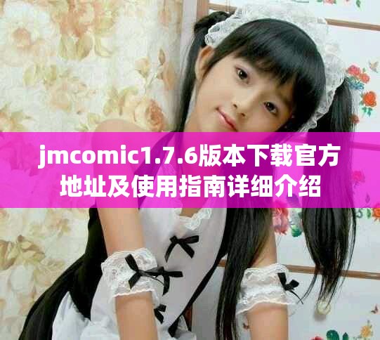 jmcomic1.7.6版本下载官方地址及使用指南详细介绍