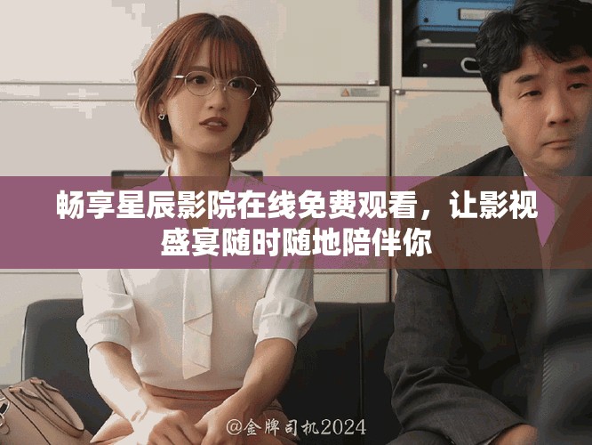 畅享星辰影院在线免费观看，让影视盛宴随时随地陪伴你